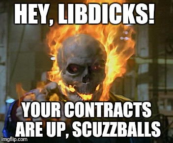 ghost rider | HEY, LIBDICKS! YOUR CONTRACTS ARE UP, SCUZZBALLS | image tagged in ghost rider | made w/ Imgflip meme maker