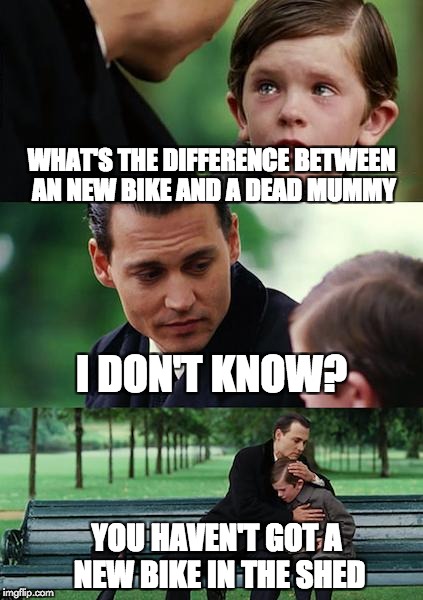Not the best way to Break News | WHAT'S THE DIFFERENCE BETWEEN AN NEW BIKE AND A DEAD MUMMY; I DON'T KNOW? YOU HAVEN'T GOT A NEW BIKE IN THE SHED | image tagged in memes,finding neverland | made w/ Imgflip meme maker