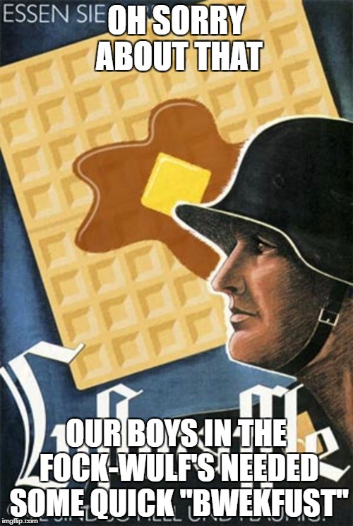 OH SORRY ABOUT THAT; OUR BOYS IN THE FOCK-WULF'S NEEDED SOME QUICK "BWEKFUST" | image tagged in luftwaffles | made w/ Imgflip meme maker