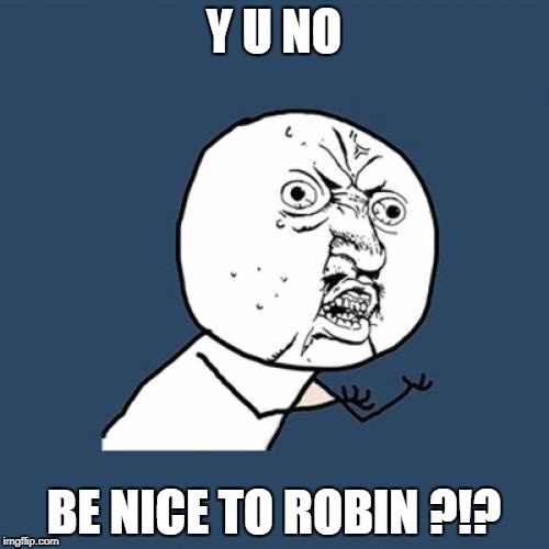 Y U No Meme | Y U NO BE NICE TO ROBIN ?!? | image tagged in memes,y u no | made w/ Imgflip meme maker