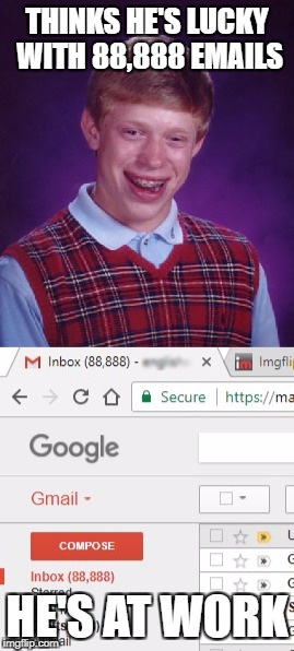 These are real emails! No extras were hired for this meme. I guess I'll get around to them eventually. | THINKS HE'S LUCKY WITH 88,888 EMAILS; HE'S AT WORK | image tagged in bad luck brian,emails,gmail,many emails | made w/ Imgflip meme maker