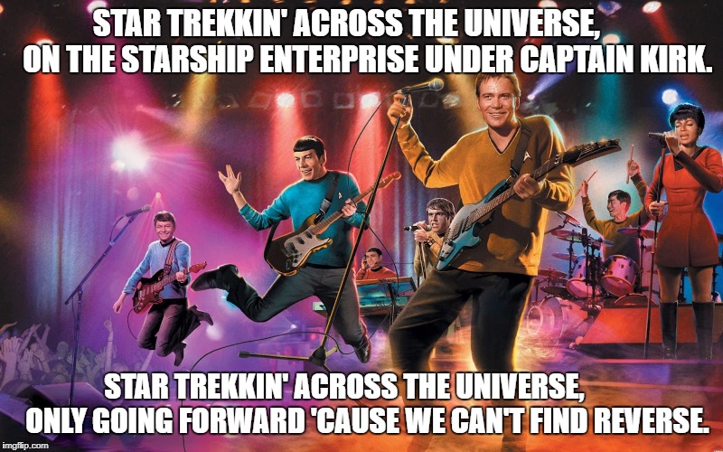Comment your Favorite Line from the song "Star Trekkin' The Firm" | STAR TREKKIN' ACROSS THE UNIVERSE,      
ON THE STARSHIP ENTERPRISE UNDER CAPTAIN KIRK. STAR TREKKIN' ACROSS THE UNIVERSE,       
ONLY GOING FORWARD 'CAUSE WE CAN'T FIND REVERSE. | image tagged in star trek band,memes,star trek week,star trek,star trekkin',the firm | made w/ Imgflip meme maker