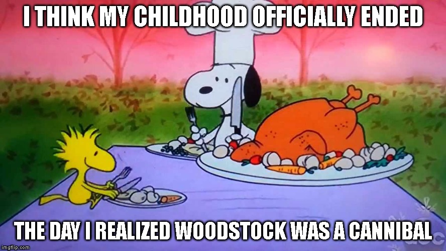 Happy Thanksgiving | I THINK MY CHILDHOOD OFFICIALLY ENDED; THE DAY I REALIZED WOODSTOCK WAS A CANNIBAL | image tagged in snoopy,woodstock,cannibal,thanksgiving,happy thanksgiving | made w/ Imgflip meme maker