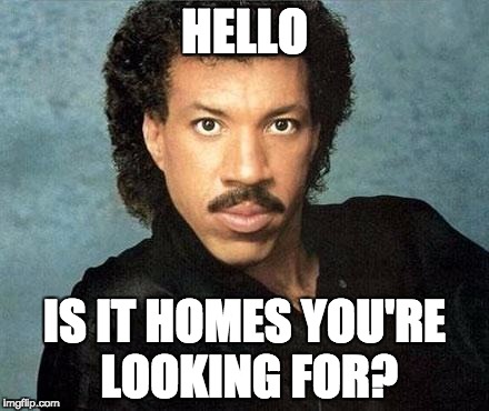 Lionel ritchie | HELLO; IS IT HOMES YOU'RE LOOKING FOR? | image tagged in lionel ritchie | made w/ Imgflip meme maker