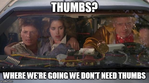 Back To The Future Roads? | THUMBS? WHERE WE'RE GOING WE DON'T NEED THUMBS | image tagged in back to the future roads | made w/ Imgflip meme maker