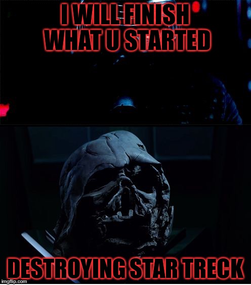 I will finish what you started - Star Wars Force Awakens | I WILL FINISH WHAT U STARTED; DESTROYING STAR TRECK | image tagged in i will finish what you started - star wars force awakens,memes,funny,funny memes,funny meme,star wars | made w/ Imgflip meme maker