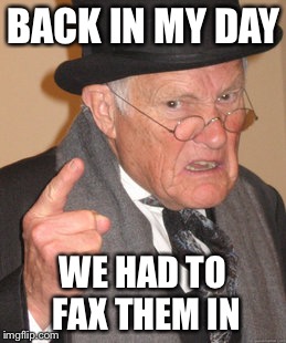 Back In My Day Meme | BACK IN MY DAY WE HAD TO FAX THEM IN | image tagged in memes,back in my day | made w/ Imgflip meme maker