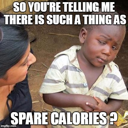 Third World Skeptical Kid Meme | SO YOU'RE TELLING ME THERE IS SUCH A THING AS SPARE CALORIES ? | image tagged in memes,third world skeptical kid | made w/ Imgflip meme maker