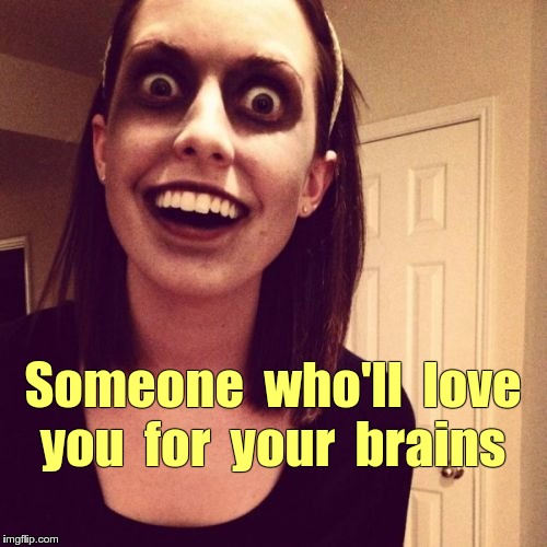 Love You for Your Brains | Someone  who'll  love  you  for  your  brains | image tagged in memes,zombie overly attached girlfriend,love you for your brains | made w/ Imgflip meme maker