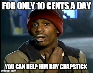 Y'all Got Any More Of That Meme | FOR ONLY 10 CENTS A DAY; YOU CAN HELP HIM BUY CHAPSTICK | image tagged in memes,yall got any more of | made w/ Imgflip meme maker