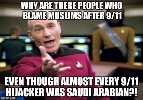 Why aren't we blaming Saudi Arabia?! | WHY ARE THERE PEOPLE WHO BLAME MUSLIMS AFTER 9/11; EVEN THOUGH ALMOST EVERY 9/11 HIJACKER WAS SAUDI ARABIAN?! | image tagged in memes,picard wtf,9/11,terrorism | made w/ Imgflip meme maker