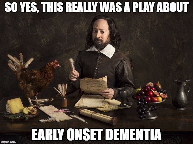 Upstart Crow | SO YES, THIS REALLY WAS A PLAY ABOUT EARLY ONSET DEMENTIA | image tagged in upstart crow | made w/ Imgflip meme maker