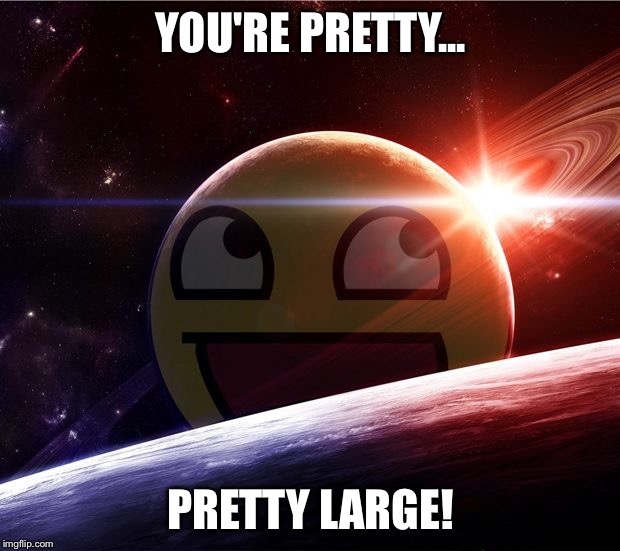 YOU'RE PRETTY... PRETTY LARGE! | image tagged in memes,hd memes | made w/ Imgflip meme maker