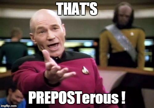 Picard Wtf Meme | THAT'S PREPOSTerous ! | image tagged in memes,picard wtf | made w/ Imgflip meme maker