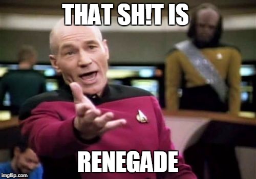 Picard Wtf Meme | THAT SH!T IS RENEGADE | image tagged in memes,picard wtf | made w/ Imgflip meme maker