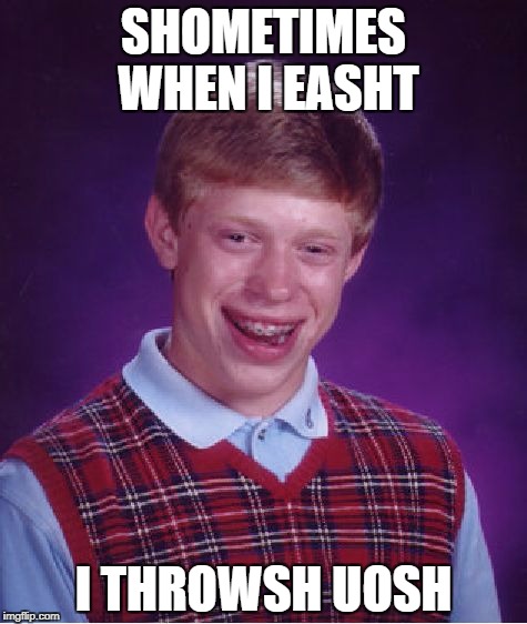 Bad Luck Brian Meme | SHOMETIMES WHEN I EASHT; I THROWSH UOSH | image tagged in memes,bad luck brian | made w/ Imgflip meme maker