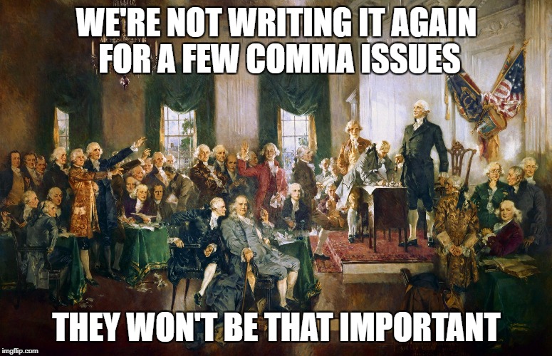 WE'RE NOT WRITING IT AGAIN FOR A FEW COMMA ISSUES; THEY WON'T BE THAT IMPORTANT | image tagged in signing constitution | made w/ Imgflip meme maker