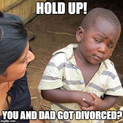 Third World Skeptical Kid Meme | HOLD UP! YOU AND DAD GOT DIVORCED? | image tagged in memes,third world skeptical kid | made w/ Imgflip meme maker