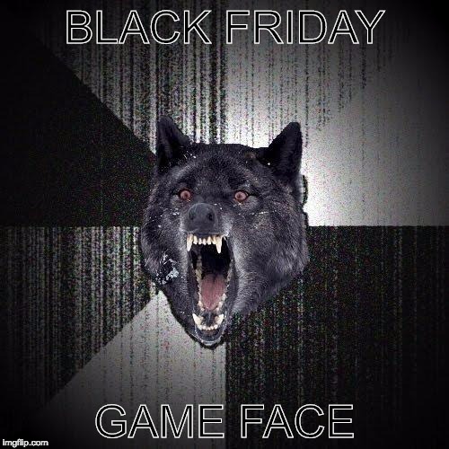 Insanity Wolf Meme | BLACK FRIDAY; GAME FACE | image tagged in memes,insanity wolf | made w/ Imgflip meme maker