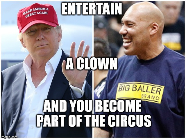 Entertain a clown | ENTERTAIN; A CLOWN; AND YOU BECOME PART OF THE CIRCUS | image tagged in big baller,trump tweets,nba,levar ball,trump clown,laevar clown | made w/ Imgflip meme maker