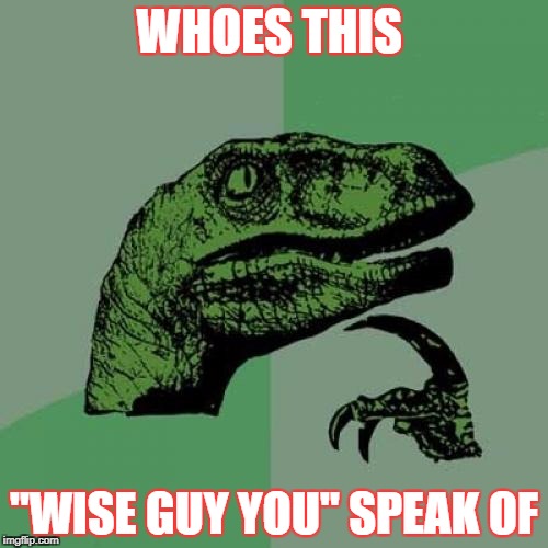 Philosoraptor | WHOES THIS; "WISE GUY YOU" SPEAK OF | image tagged in memes,philosoraptor | made w/ Imgflip meme maker