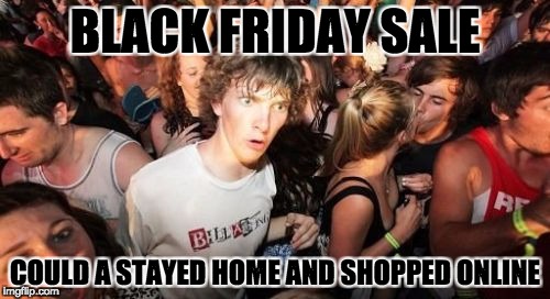 Sudden Clarity Clarence | BLACK FRIDAY SALE; COULD A STAYED HOME AND SHOPPED ONLINE | image tagged in memes,sudden clarity clarence | made w/ Imgflip meme maker
