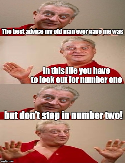 Life advice from Rodney Dangerfield | The best advice my old man ever gave me was in this life you have to look out for number one but don't step in number two! | image tagged in memes,rodney dangerfield,advice,number one,number two | made w/ Imgflip meme maker