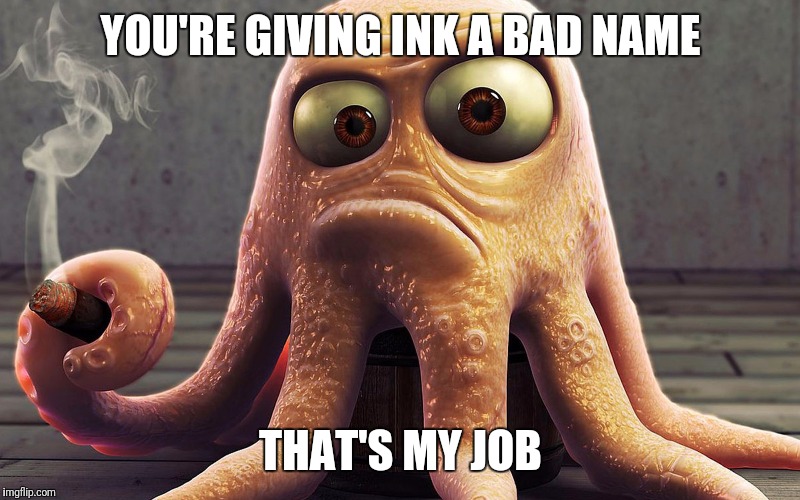octopus smokes a cigar | YOU'RE GIVING INK A BAD NAME; THAT'S MY JOB | image tagged in octopus smokes a cigar | made w/ Imgflip meme maker
