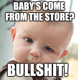 Skeptical Baby Meme | BABY'S COME FROM THE STORE? BULLSHIT! | image tagged in memes,skeptical baby | made w/ Imgflip meme maker