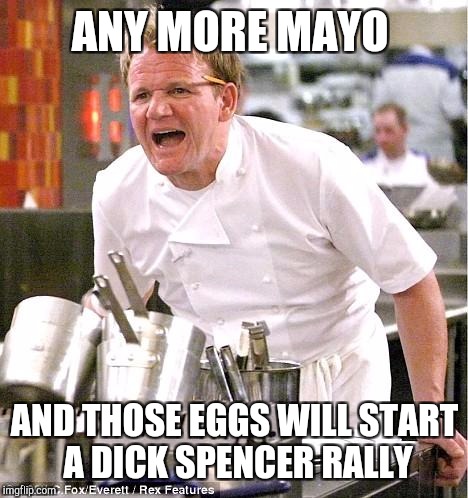 Chef Gordon Ramsay Meme | ANY MORE MAYO; AND THOSE EGGS WILL START A DICK SPENCER RALLY | image tagged in memes,chef gordon ramsay | made w/ Imgflip meme maker