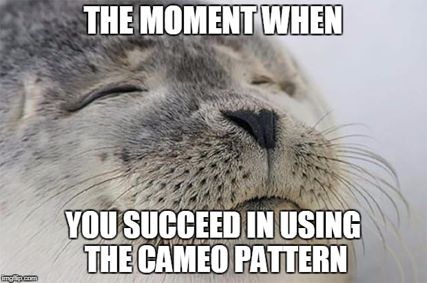 The moment when you succeed in using the Cameo pattern