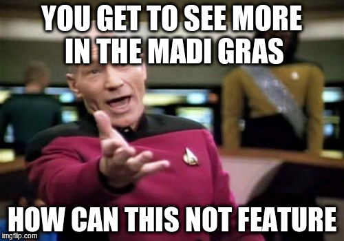 Picard Wtf Meme | YOU GET TO SEE MORE IN THE MADI GRAS HOW CAN THIS NOT FEATURE | image tagged in memes,picard wtf | made w/ Imgflip meme maker