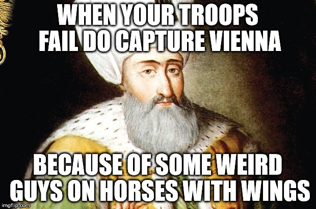 Disappointed Suleyman | WHEN YOUR TROOPS FAIL DO CAPTURE VIENNA; BECAUSE OF SOME WEIRD GUYS ON HORSES WITH WINGS | image tagged in disappointed sulyeman,history,turkey,vienna,poland,hussars | made w/ Imgflip meme maker
