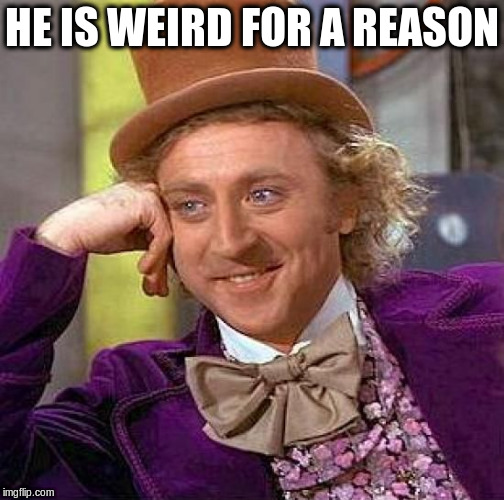 Creepy Condescending Wonka Meme | HE IS WEIRD FOR A REASON | image tagged in memes,creepy condescending wonka | made w/ Imgflip meme maker