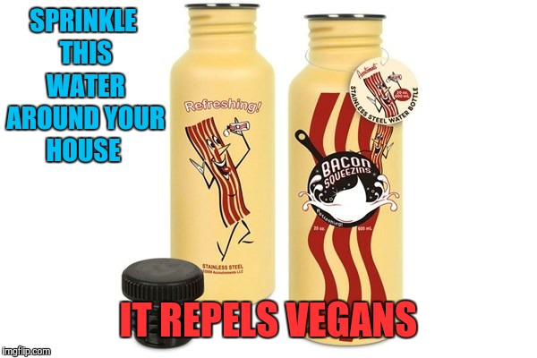 SPRINKLE THIS WATER AROUND YOUR HOUSE IT REPELS VEGANS | made w/ Imgflip meme maker