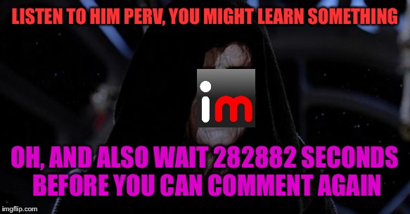 LISTEN TO HIM PERV, YOU MIGHT LEARN SOMETHING OH, AND ALSO WAIT 282882 SECONDS BEFORE YOU CAN COMMENT AGAIN | made w/ Imgflip meme maker