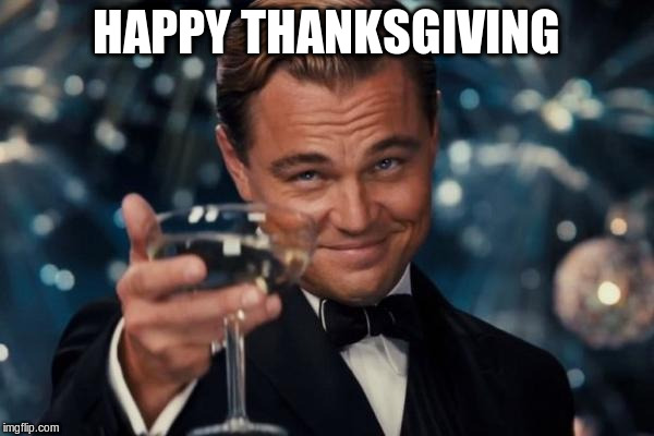 Leonardo Dicaprio Cheers Meme | HAPPY THANKSGIVING | image tagged in memes,leonardo dicaprio cheers | made w/ Imgflip meme maker