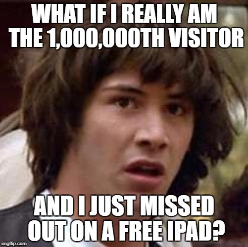 Conspiracy Keanu | WHAT IF I REALLY AM THE 1,000,000TH VISITOR; AND I JUST MISSED OUT ON A FREE IPAD? | image tagged in memes,conspiracy keanu | made w/ Imgflip meme maker