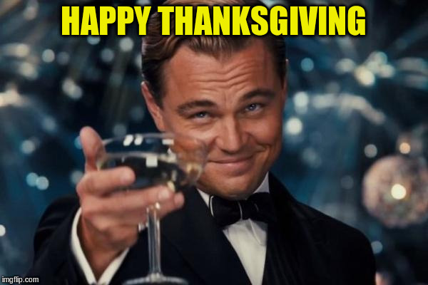 Leonardo Dicaprio Cheers Meme | HAPPY THANKSGIVING | image tagged in memes,leonardo dicaprio cheers | made w/ Imgflip meme maker