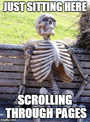 Waiting Skeleton Meme | JUST SITTING HERE SCROLLING THROUGH PAGES | image tagged in memes,waiting skeleton | made w/ Imgflip meme maker