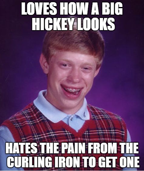 Bad Luck Brian Meme | LOVES HOW A BIG HICKEY LOOKS; HATES THE PAIN FROM THE CURLING IRON TO GET ONE | image tagged in memes,bad luck brian | made w/ Imgflip meme maker