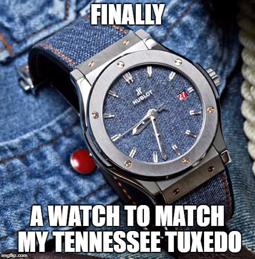 FINALLY; A WATCH TO MATCH MY TENNESSEE TUXEDO | made w/ Imgflip meme maker