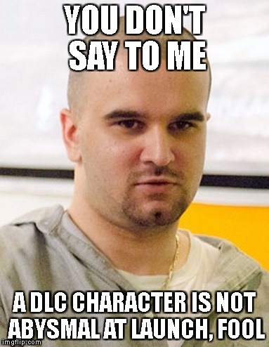 YOU DON'T SAY TO ME; A DLC CHARACTER IS NOT ABYSMAL AT LAUNCH, FOOL | made w/ Imgflip meme maker