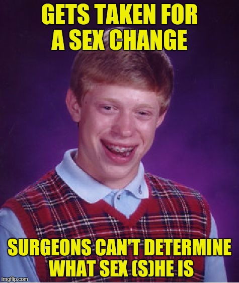 Bad Luck Brian Meme | GETS TAKEN FOR A SEX CHANGE SURGEONS CAN'T DETERMINE WHAT SEX (S)HE IS | image tagged in memes,bad luck brian | made w/ Imgflip meme maker