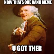 NOW THATS ONE DANK MEME; U GOT THER | image tagged in now thats one nice | made w/ Imgflip meme maker