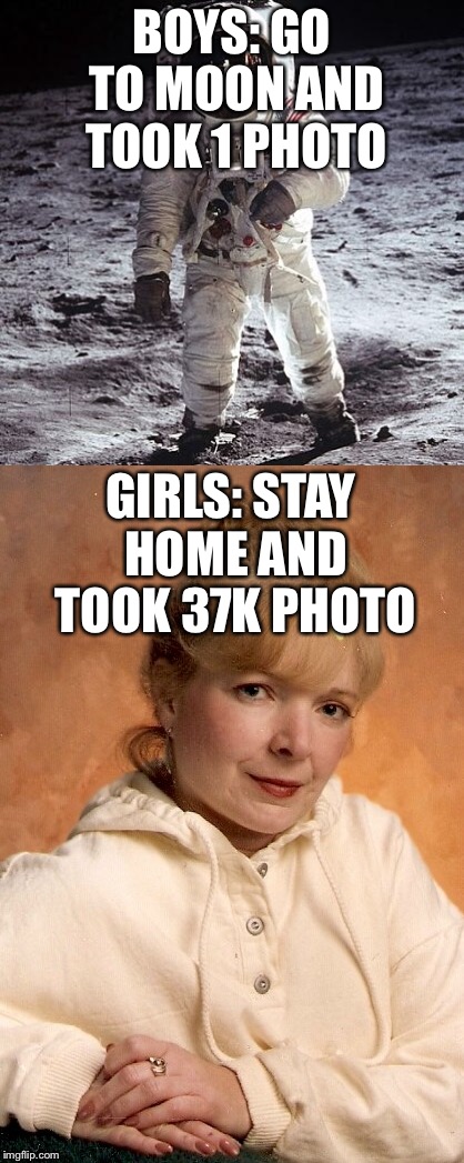 BOYS: GO TO MOON AND TOOK 1 PHOTO; GIRLS: STAY HOME AND TOOK 37K PHOTO | image tagged in memes,funny meme | made w/ Imgflip meme maker