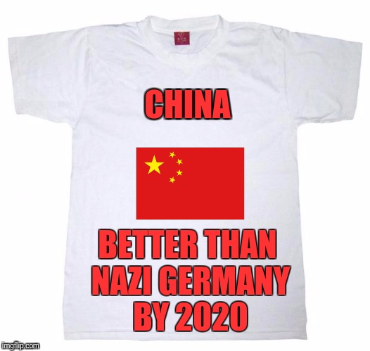 Tshirt meme | CHINA; BETTER THAN NAZI GERMANY BY 2020 | image tagged in tshirt meme | made w/ Imgflip meme maker