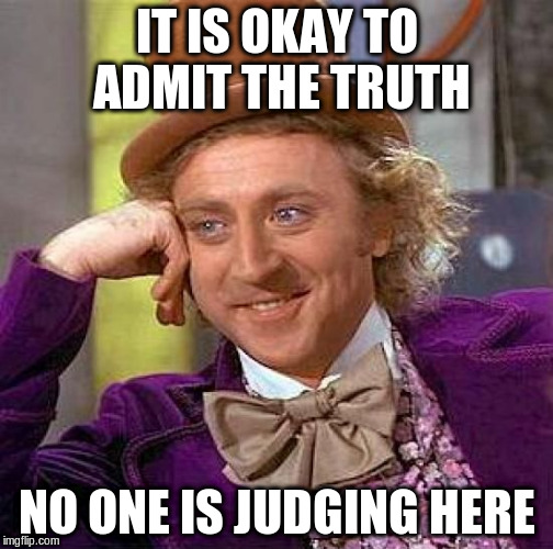 Creepy Condescending Wonka Meme | IT IS OKAY TO ADMIT THE TRUTH NO ONE IS JUDGING HERE | image tagged in memes,creepy condescending wonka | made w/ Imgflip meme maker