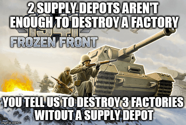 1941 frozen front logic | 2 SUPPLY DEPOTS AREN'T ENOUGH TO DESTROY A FACTORY; YOU TELL US TO DESTROY 3 FACTORIES WITOUT A SUPPLY DEPOT | image tagged in game logic,ww2 | made w/ Imgflip meme maker