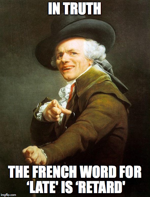 IN TRUTH THE FRENCH WORD FOR ‘LATE' IS ‘RETARD' | made w/ Imgflip meme maker